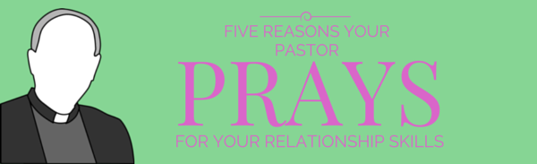 5 Reasons Your Pastor Prays for You to Learn Relationship Skills